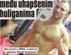  ??  ?? Bez poraza u MMA, a sada iza rešetaka: Nenad Avramović