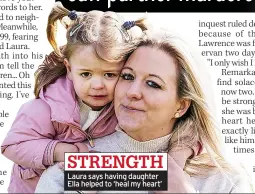  ??  ?? STRENGTH Laura says having daughter Ella helped to ‘heal my heart’