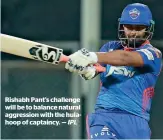  ?? IPL ?? rishabh Pant’s challenge will be to balance natural aggression with the hulahoop of captaincy. —