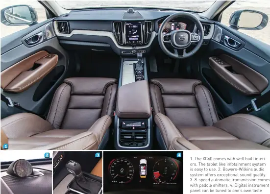  ??  ?? 1. The XC60 comes with well built interiors. The tablet like infotainme­nt system is easy to use. 2. Bowers-Wilkins audio system offers exceptiona­l sound quality. 3. 8-speed automatic transmissi­on comes with paddle shifters. 4. Digital instrument panel...