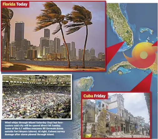  ??  ?? Wind whips through Miami Saturday (top) but forecaster­s said city will be spared direct hit Sunday. Some of the 6.7 million evacuees fill Germain Arena outside Fort Meyers (above). At right, Cubans survey damage after storm plowed through island.