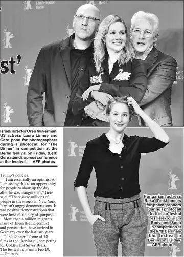  ??  ?? Israeli director Oren Moverman, US actress Laura Linney and Gere pose for photograph­ers during a photocall for ‘The Dinner’ in competitio­n at the Berlin festival on Friday. (Left) Gere attends a press conference at the festival. — AFP photos Hungarian actress Reka Tenki poses for photograph­ers during a photocall forthefilm‘Testrol es lelekrol’ (On Body and Soul) in competitio­n at the 67th Berlinale film festival in Berlin on Friday. — AFP photo