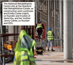  ?? ?? The National Rehabilita­tion Centre site at the Stanford Hall Rehabilita­tion Estate, as constructi­on work continues and Emilia Clarke (right), co-founder and trustee of SameYou, and her mother Jenny Clarke, co-founder and CEO.