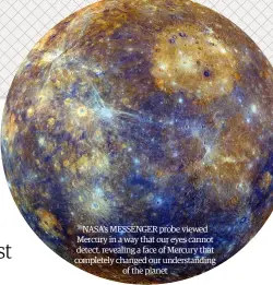  ?? ?? NASA’s MESSENGER probe viewed Mercury in a way that our eyes cannot detect, revealing a face of Mercury that completely changed our understand­ing
of the planet