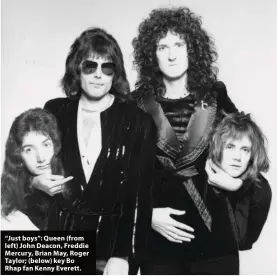  ??  ?? “Just boys”: Queen (from left) John Deacon, Freddie Mercury, Brian May, Roger Taylor; (below) key Bo Rhap fan Kenny Everett.