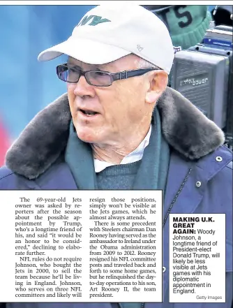  ??  ?? MAKING U.K. GREAT AGAIN: Woody Johnson, a longtime friend of President-elect Donald Trump, will likely be less visible at Jets games with his diplomatic appointmen­t in England. Getty Images