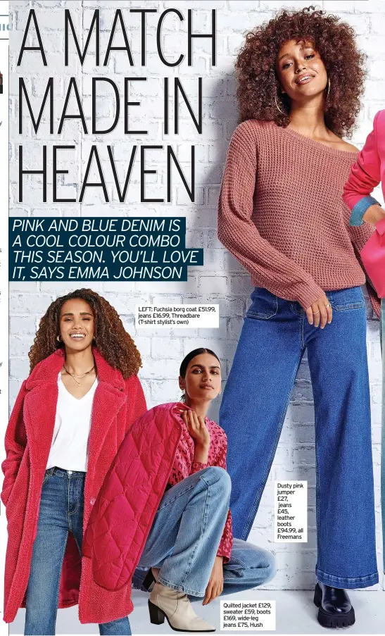  ?? ?? LEFT: Fuchsia borg coat £51.99, jeans £16.99, Threadbare (T-shirt stylist’s own)
Quilted jacket £129, sweater £59, boots £169, wide-leg jeans £75, Hush
Dusty pink jumper £27,
jeans £45, leather boots £94.99, all Freemans