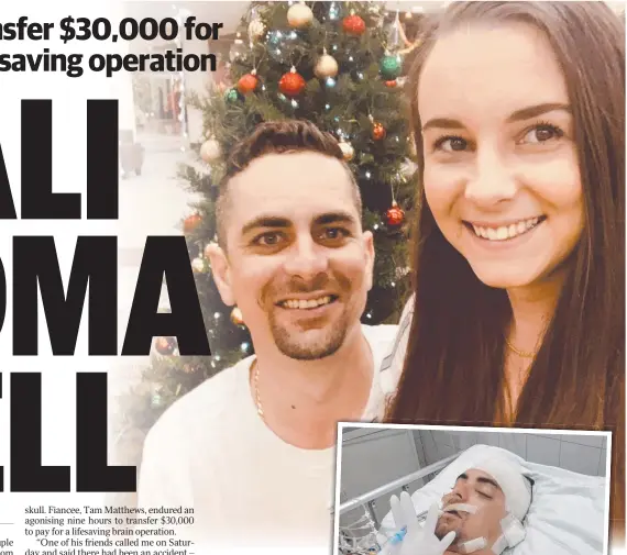  ??  ?? HOLIDAY TRAGEDY: Ash Hickman and fiancee, Tam Matthews. RIGHT: Ash Hickman in a coma in a Balinese hospital.
