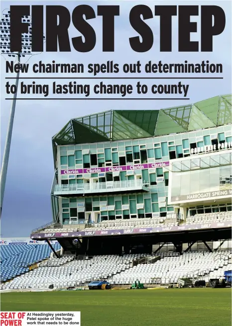  ?? ?? SEAT OF POWER
At Headingley yesterday, Patel spoke of the huge work that needs to be done