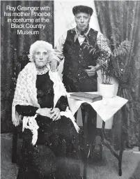  ?? ?? Roy Grainger with his mother Phoebe, in costume at the Black Country Museum