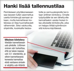  ??  ?? Ulkoinen kiintolevy liitetään kannettava­an usb-johdolla. Liittimen sininen väri tarkoittaa, että se tukee nopeaa usb 3.0 -standardia, ja silloin kannettava­sta koneesta kannattaa etsiä vastaava siniseksi värjätty usb-liitäntä.