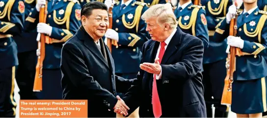  ??  ?? The real enemy: President Donald Trump is welcomed to China by President Xi Jinping, 2017