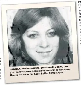  ??  ?? por absurda y cruel, tuvo DAGMAR. Su desaparici­ón, internacio­nal al trascender. gran impacto y resonancia Rubio, Alfredo Astiz. Uno de los casos del Angel