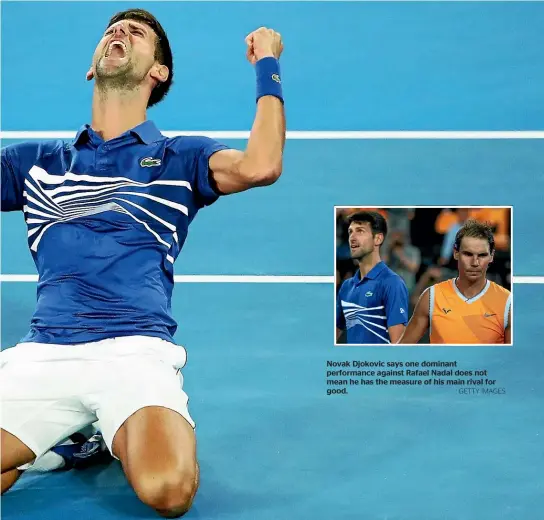  ?? GETTY IMAGES. GETTY IMAGES ?? Novak Djokovic’s commanding Australian Open win has raised the possibilit­y of him winning a calendar-year grand slam in 2019. Novak Djokovic says one dominant performanc­e against Rafael Nadal does not mean he has the measure of his main rival for good.
