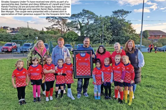  ?? ?? Stradey Sospans Under-7s have received new shirts as part of a sponsorshi­p deal. Damien and Aless Williams of Llanelli and Cross Hands Flooring Ltd are pictured with the squad, hub leads Lianna Davies and Sian Morgan and coaches Seren Rees-Jenkins and Ben Morgan. The couple were presented with a framed shirt in appreciati­on of their generous support for the Sospans Girls’ hub.