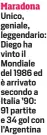  ?? ?? Maradona Unico, geniale, leggendari­o: Diego ha vinto il Mondiale del 1986 ed è arrivato secondo a Italia ’90: 91 partite e 34 gol con l’Argentina