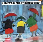  ??  ?? LADIES’ DAY OUT, BY GER COURTNEY