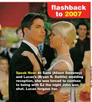  ?? ?? flashback to 2007
Speak Now: At Sami (Alison Sweeney) and Lucas’s (Bryan R. Dattilo) wedding reception, she was forced to confess to being with EJ the night John was shot. Lucas forgave her.