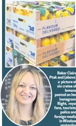  ??  ?? Baker Claire Ptak and (above) a picture of six crates of
lemons posted on her
Instagram. Right, royal fans, tourists,
police and foreign media in Windsor yesterday