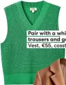  ?? ?? Pair with a white tee, black trousers and gold jewellery. Vest, €55, cosstores.com