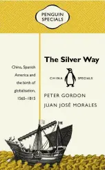  ??  ?? Portada del libro The Silver Way: China, Spanish America and the Birth of Globalisat­ion, 1565-1815,
de los autores Juan José Morales y Peter Gordon, publicado en China por la Editorial Penguin Random House.