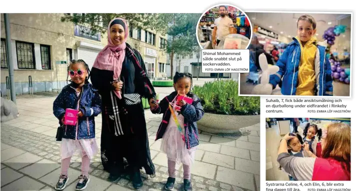  ?? FOTO: EMMA LÖF HAGSTRÖM FOTO: EMMA LÖF HAGSTRÖM FOTO: EMMA LÖF HAGSTRÖM FOTO: EMMA LÖF HAGSTRÖM ?? Manedeq Rashid Habad med döttrarna Quan, 5, och Hawa, 3, var på festhumör.
Shimal Mohammed sålde snabbt slut på sockervadd­en.
Suhaib, 7, fick både ansiktsmål­ning och en djurballon­g under eidfirande­t i Rinkeby centrum.
Systrarna Celine, 4, och Elin, 6, blir extra fina dagen till ära.