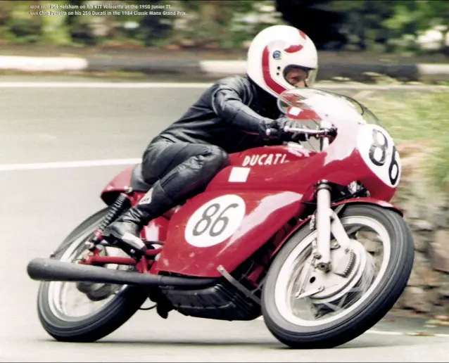  ??  ?? ABOVE RIGHT Pat Helsham on his KTT Velocette at the 1950 Junior TT.
MAIN Chris Pereira on his 250 Ducati in the 1984 Classic Manx Grand Prix.