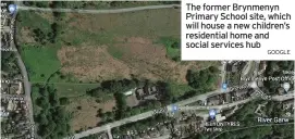  ?? GOOGLE ?? The former Brynmenyn Primary School site, which will house a new children’s residentia­l home and social services hub