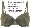 ??  ?? Rosie for Autograph smoothing underwired full cup bra, £25, Marks & Spencer