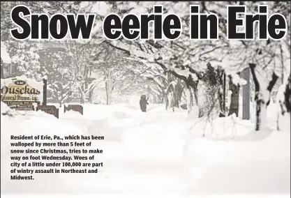  ??  ?? Resident of Erie, Pa., which has been walloped by more than 5 feet of snow since Christmas, tries to make way on foot Wednesday. Woes of city of a little under 100,000 are part of wintry assault in Northeast and Midwest.