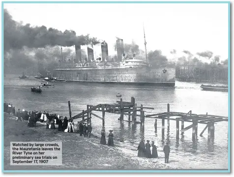  ??  ?? Watched by large crowds, the Mauretania leaves the River Tyne on her preliminar­y sea trials on September 17, 1907