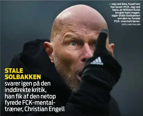  ?? FOTO: LARS POULSEN ?? – Jeg ved ikke, hvad han har lavet i FCK. Jeg ved bare, at William Kvist brugte ham meget, siger Ståle Solbakken om den nu fyrede FCK- mentaltræn­er.