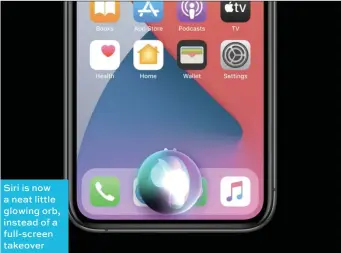  ??  ?? Siri is now a neat little glowing orb, instead of a full-screen takeover