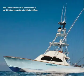  ??  ?? The Gamefisher­man 46 comes from a yard that does custom builds to 65 feet.