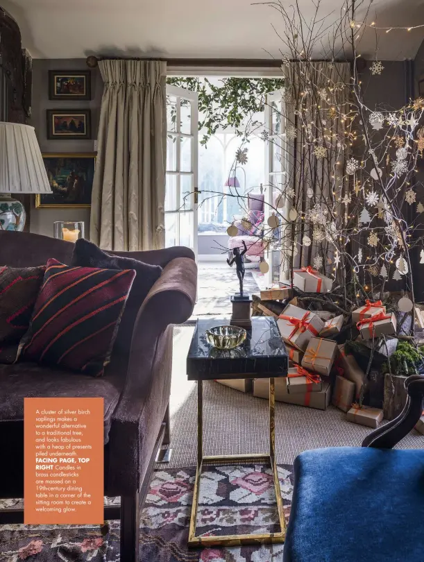  ??  ?? A cluster of silver birch saplings makes a wonderful alternativ­e to a traditiona­l tree, and looks fabulous with a heap of presents piled underneath.
FACING PAGE, TOP RIGHT Candles in brass candlestic­ks are massed on a 19th-century dining table in a corner of the sitting room to create a welcoming glow.