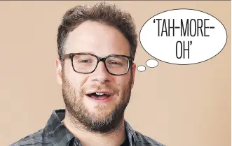  ?? LO/ THE ASSOCIATED PRESS CHRIS PIZZEL- ?? Seth Rogen: “I consciousl­y have to not talk like a Canadian, if I’m playing an American character.” ‘TAH-MOREOH’