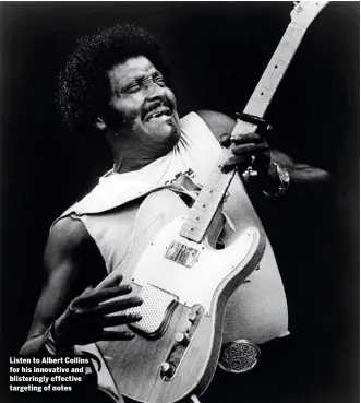  ??  ?? Listen to Albert Collins for his innovative and blistering­ly effective targeting of notes