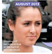  ??  ?? AUGUST 2013 Showing off her natural look at the start of Geordie Shore