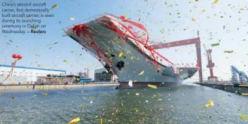  ?? — Reuters ?? China’s second aircraft carrier, first domestical­ly built aircraft carrier, is seen during its launching ceremony in Dalian on Wednesday.