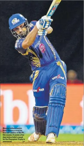  ?? AFP ?? Mumbai Indians captain Rohit Sharma scored his first halfcentur­y of the IPL this season. It comes a few days before India’s squad for the Champions Trophy is announced.