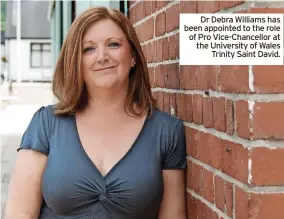  ?? ?? Dr Debra Williams has been appointed to the role of Pro Vice-chancellor at the University of Wales Trinity Saint David.