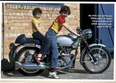  ??  ?? My sister Sue and me on father John’s Thruxton (ex-Jack Andrew) on which dad and I rode down to the TT.