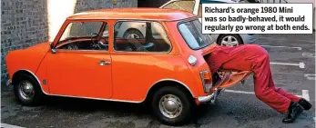  ??  ?? Richard’s orange 1980 Mini was so badly-behaved, it would regularly go wrong at both ends.