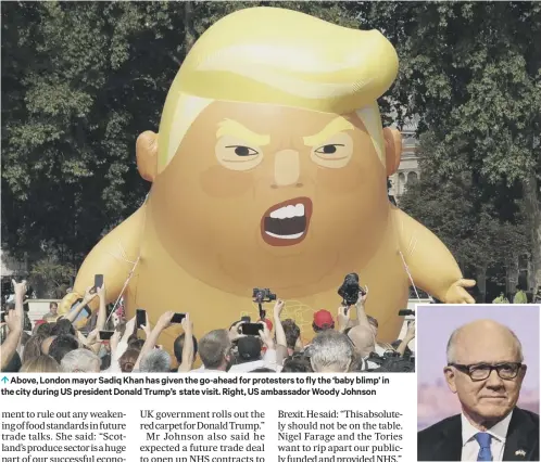  ??  ?? 0 Above, London mayor Sadiq Khan has given the go-ahead for protesters to fly the ‘baby blimp’ in the city during US president Donald Trump’s state visit. Right, US ambassador Woody Johnson