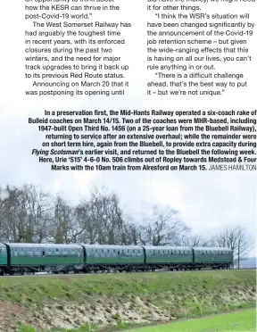  ?? JAMES HAMILTON ?? In a preservati­on first, the Mid-Hants Railway operated a six-coach rake of Bulleid coaches on March 14/15. Two of the coaches were MHR-based, including 1947-built Open Third No. 1456 (on a 25-year loan from the Bluebell Railway), returning to service after an extensive overhaul; while the remainder were on short term hire, again from the Bluebell, to provide extra capacity during Flying Scotsman’s earlier visit, and returned to the Bluebell the following week. Here, Urie ‘S15’ 4-6-0 No. 506 climbs out of Ropley towards Medstead & Four Marks with the 10am train from Alresford on March 15.