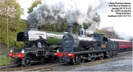  ?? MIKE WETTON ?? Flying Scotsman departs from Bury on October 13, passing L&Y ‘A’ 0‑6‑0 No. 12322 carrying the ‘Flying Scotsman’ headboard.