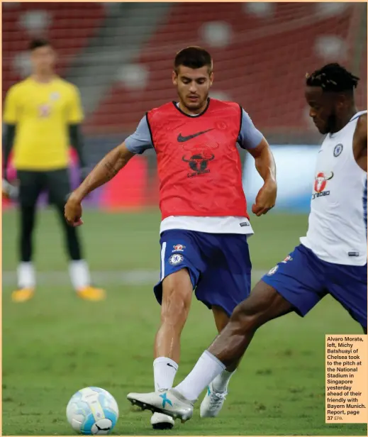  ?? EPA ?? Alvaro Morata, left, Michy Batshuayi of Chelsea took to the pitch at the National Stadium in Singapore yesterday ahead of their friendly with Bayern Munich. Report, page 37