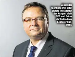  ??  ?? Alexander Haentjens (48, CDU) platzte im Stadtrat der Kragen, sieht SPD und Grüne als Verhindere­r besserer Fußwege.