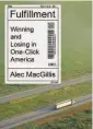  ??  ?? Fulfillmen­t: Winning and Losing in One-Click America
By Alec MacGillis (Farrar, Straus and Giroux; 400 pages; $28)