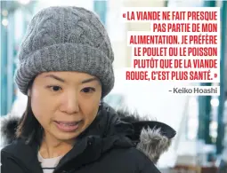  ??  ?? « LA VIANDE NE FAIT PRESQUE PAS PARTIE DE MON ALIMENTATI­ON. JE PRÉFÈRE LE POULET OU LE POISSON PLUTÔT QUE DE LA VIANDE ROUGE, C’EST PLUS SANTÉ. » – Keiko Hoashi